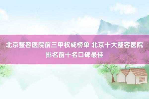 北京整容医院前三甲权威榜单 北京十大整容医院排名前十名口碑最佳