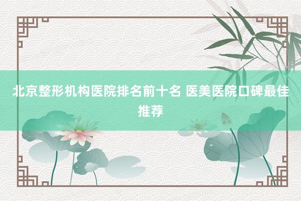 北京整形机构医院排名前十名 医美医院口碑最佳推荐