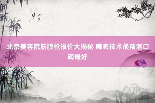 北京美容院筋膜枪报价大揭秘 哪家技术最精湛口碑最好