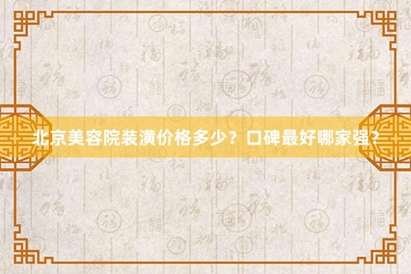 北京美容院装潢价格多少？口碑最好哪家强？